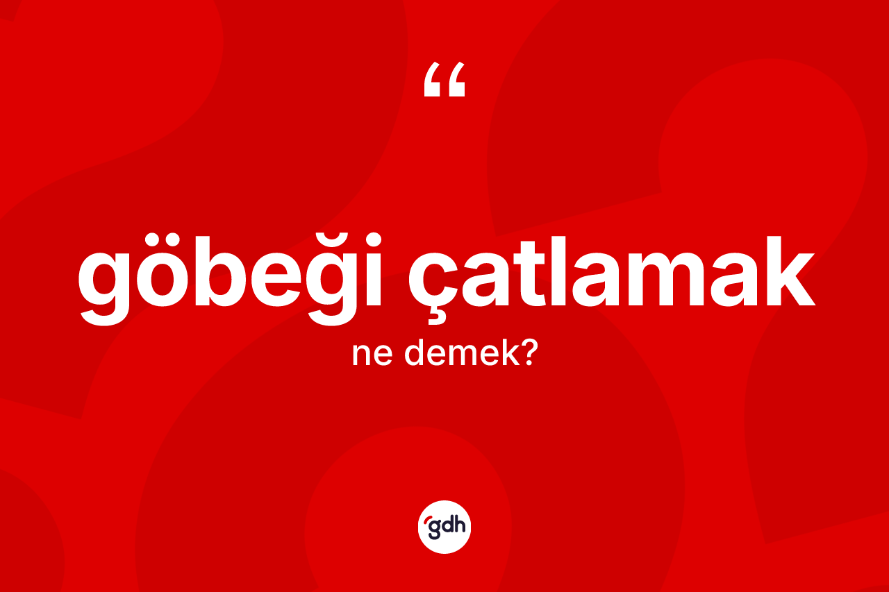 Göbeği çatlamak deyimi ne anlama gelir?