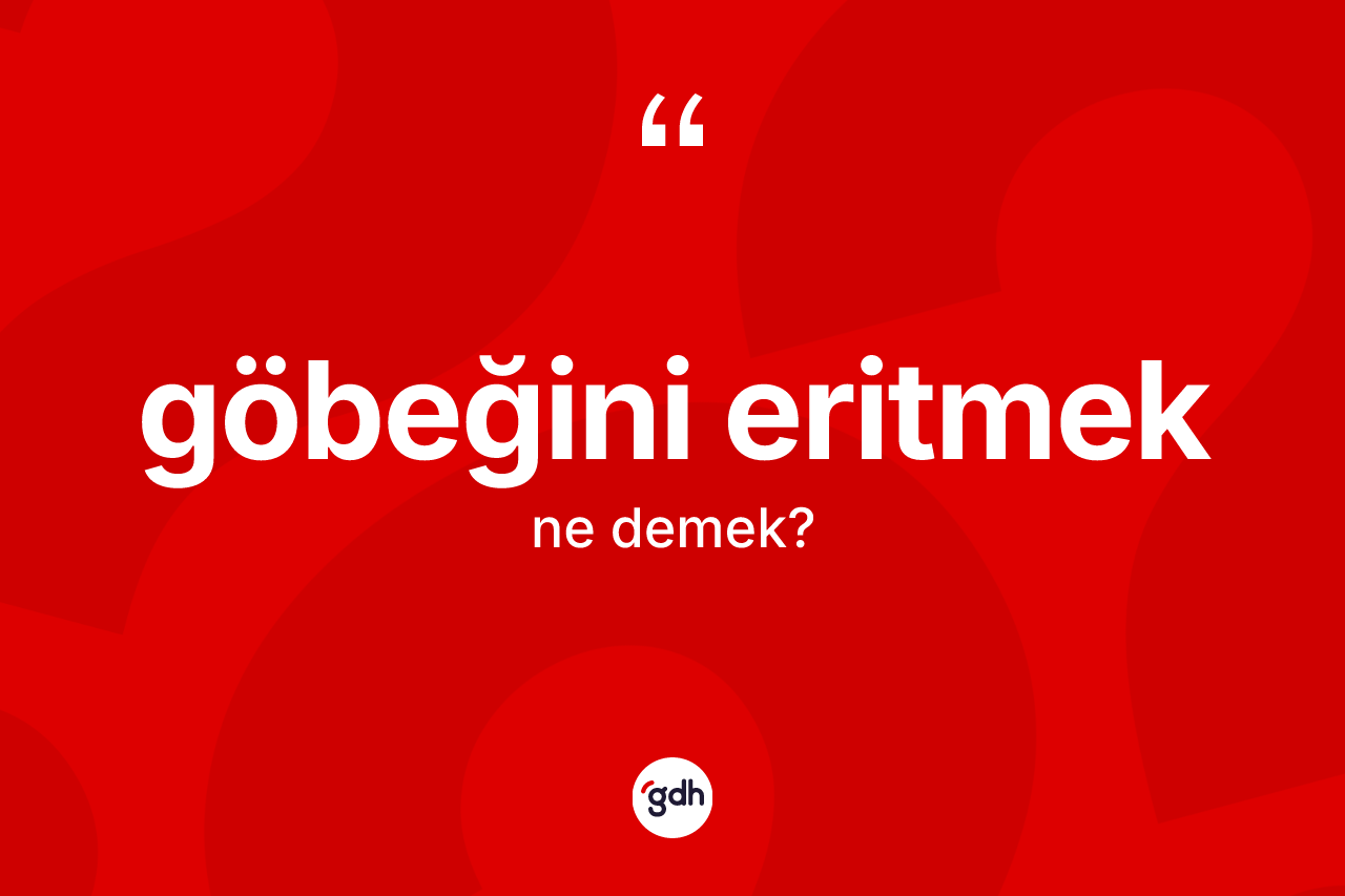 Göbeğini eritmek sözü ne demek? Göbeğini eritmek sözünün TDK açıklaması nedir?
