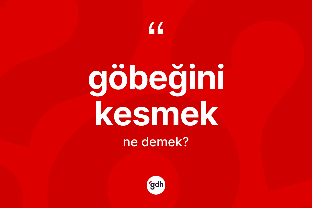 Göbeğini kesmek ne demek? Göbeğini kesmek ifadesinin TDK'ya göre açıklaması nedir?