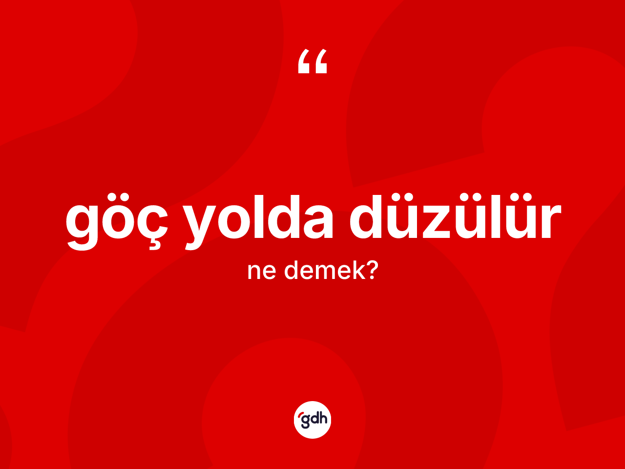 Göç yolda düzülür ne demektir? Göç yolda düzülür ifadesi nerede kullanılır?