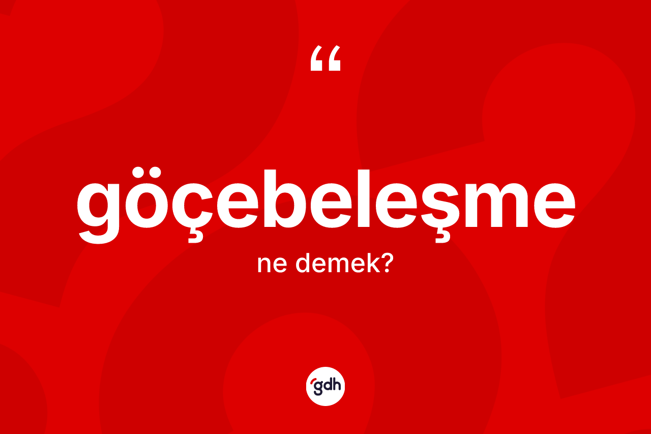 Göçebeleşme kelimesinin anlamı nedir? Göçebeleşmenin kısaca tanımı nedir?