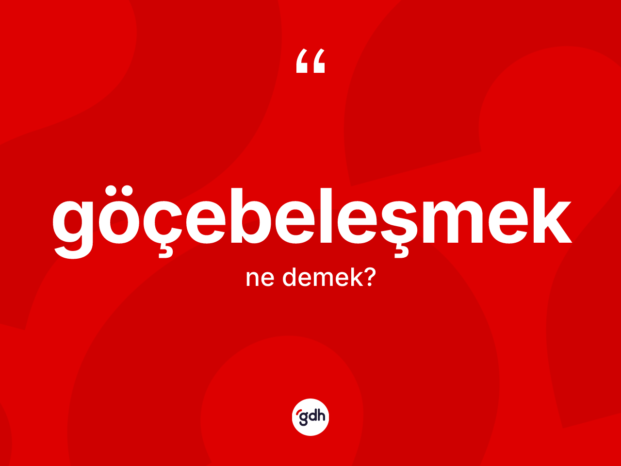 Göçebeleşmek ne anlama gelir? Göçebeleşmeğin TDK'ya göre anlamı nedir?
