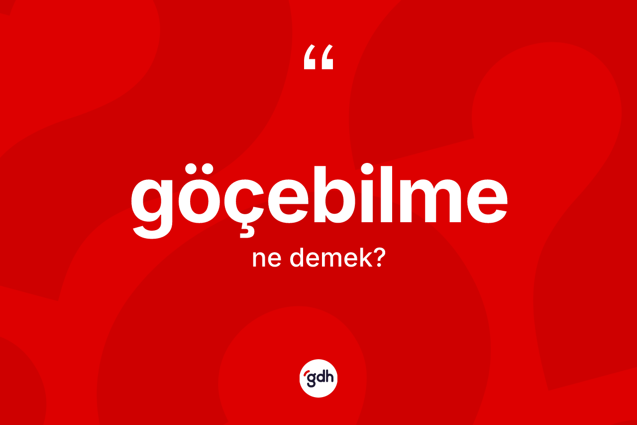 Göçebilme kelimesinin anlamı nedir?