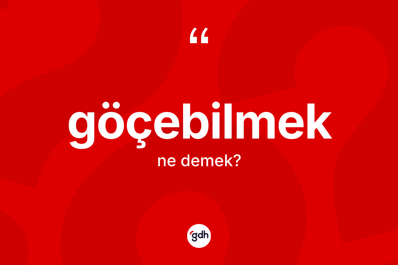 Göçebilmek kelimesinin anlamı nedir? Göçebilmeğin kısaca tanımı nedir?