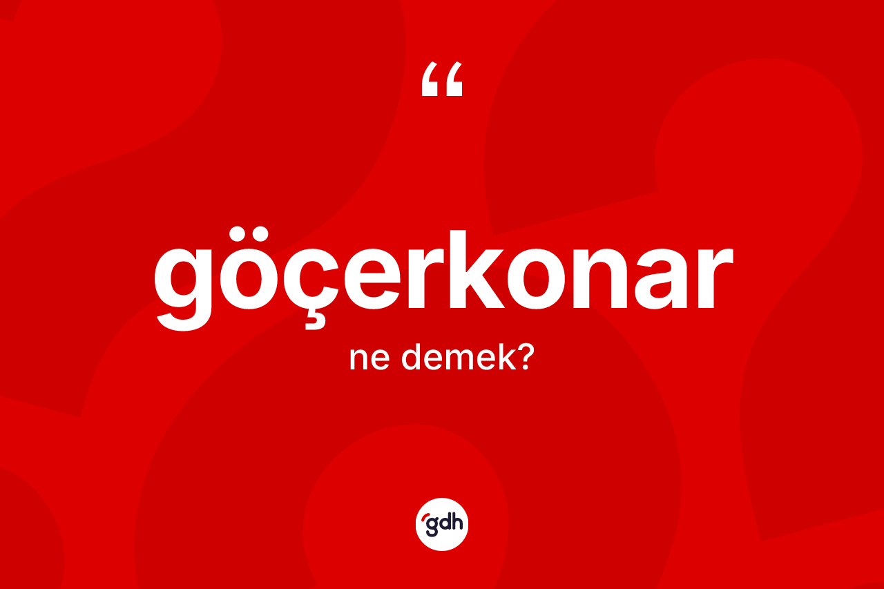 Göçerkonar kelimesi nedir? Göçerkonarın sözlükteki anlamı nedir?