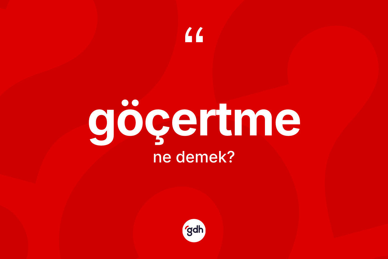 Göçertme ne demek? Göçertmenin TDK'ya göre anlamı nedir?