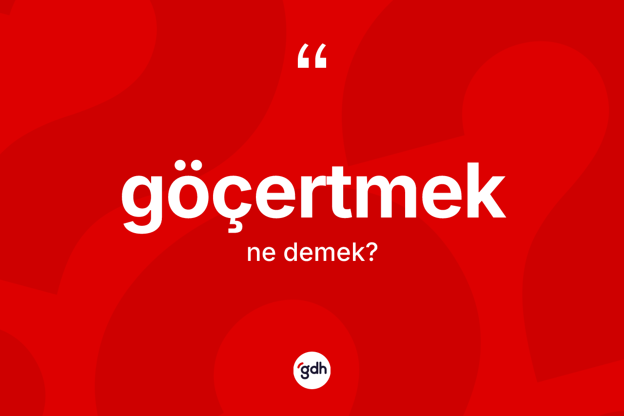 Göçertmek ne demek? Göçertmek kelimesinin kaç farklı anlamı var?