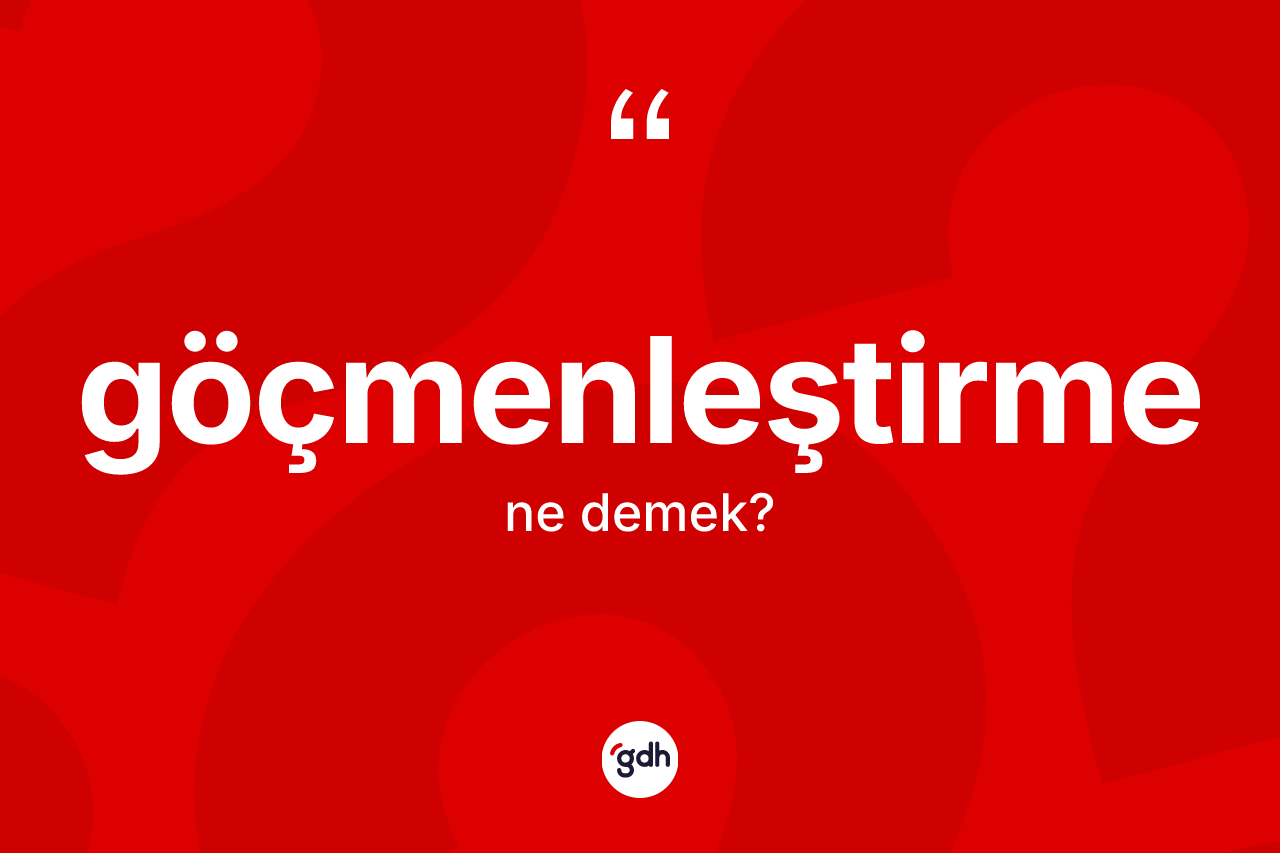 Göçmenleştirme kelimesinin sözlükteki tanımı nedir?