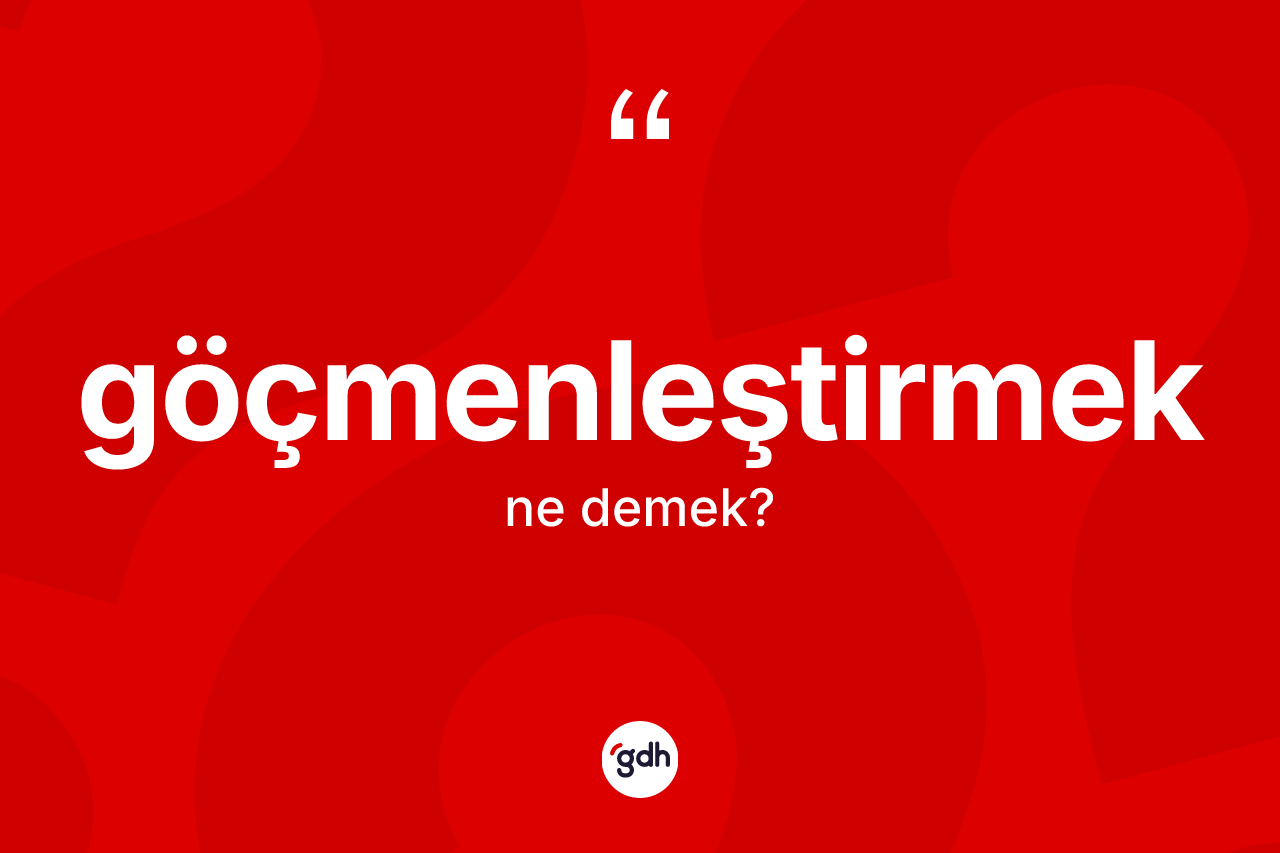 Göçmenleştirmek ne demek? Göçmenleştirmek kelimesinin TDK'ya göre açıklaması nedir?
