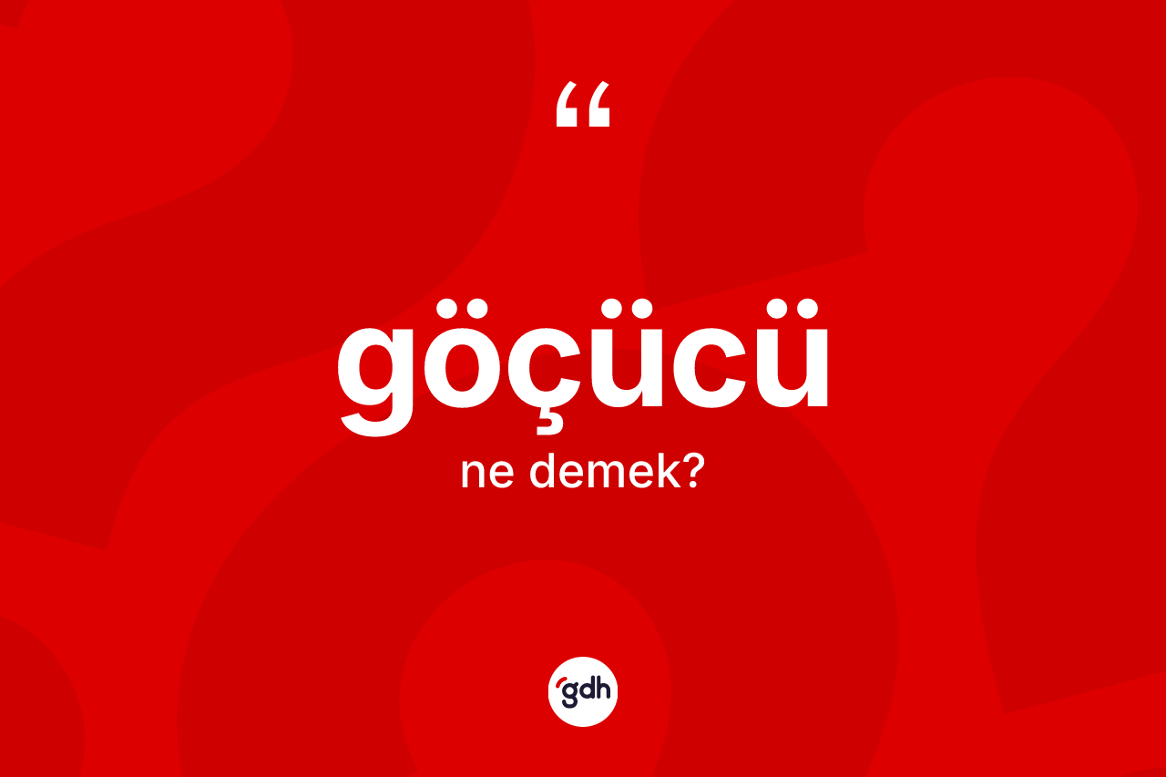 Göçücü kelimesinin sözlükteki tanımı nedir? Göçücünün halk arasındaki kullanımı nasıldır?
