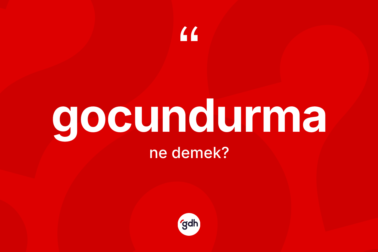 Gocundurma kelimesinin anlamı nedir? Gocundurmanın TDK'ya göre anlamı nedir?