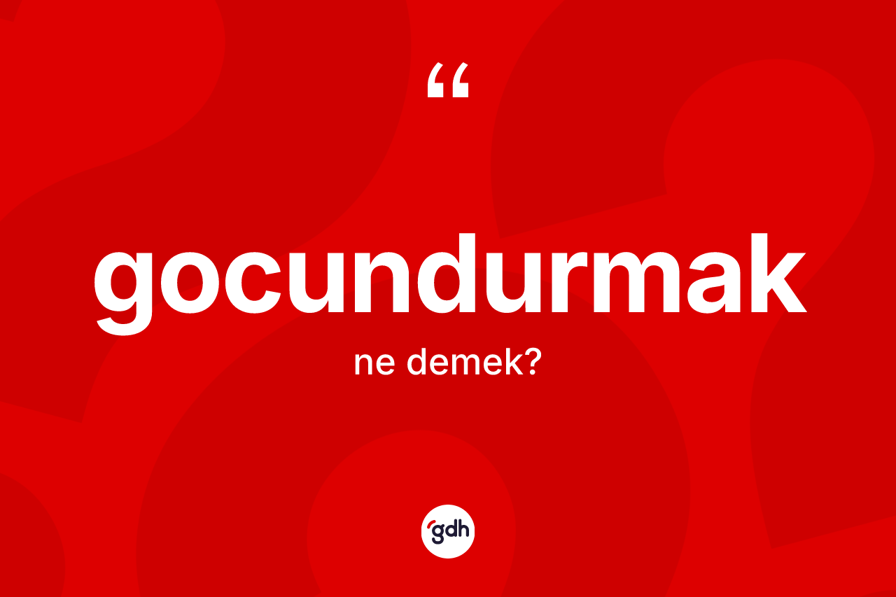 Gocundurmak nedir? Gocundurmak kelimesinin özellikleri nelerdir?