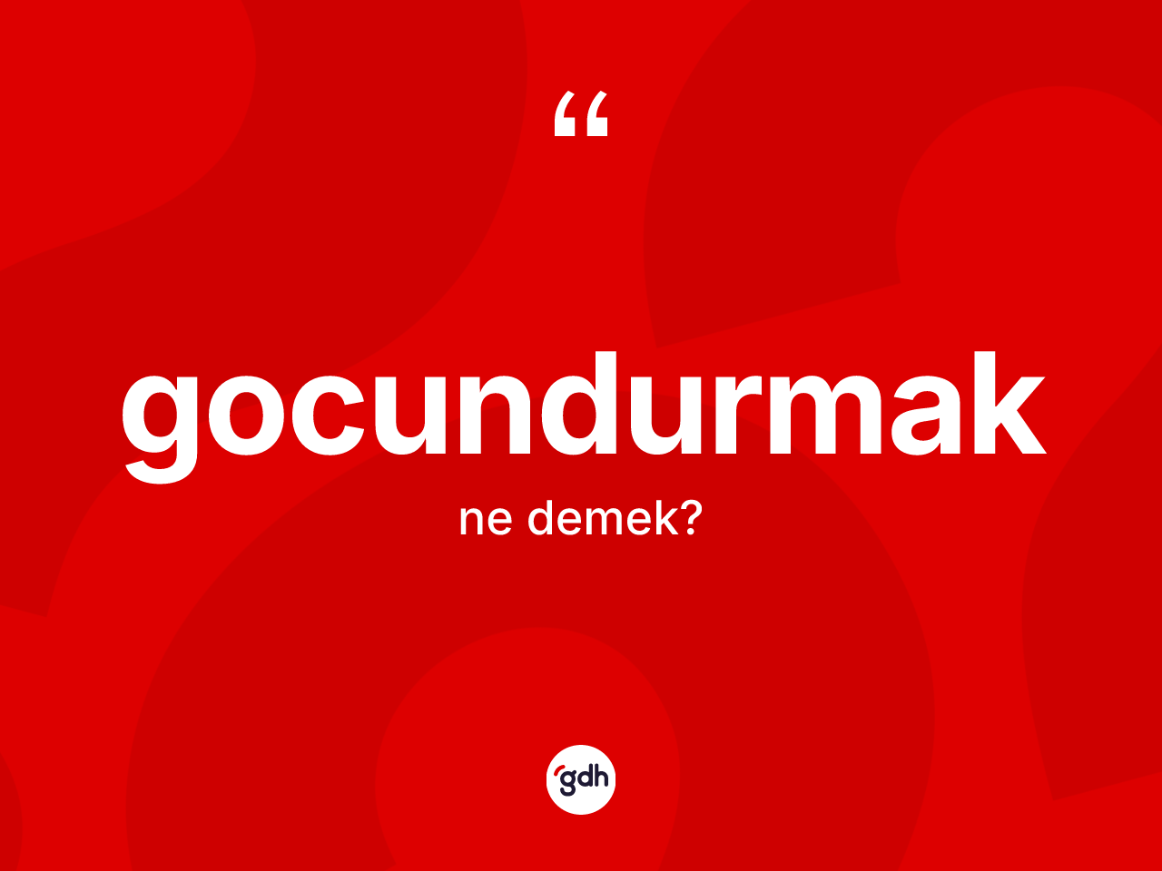 Gocundurmak nedir? Gocundurmak kelimesinin özellikleri nelerdir?
