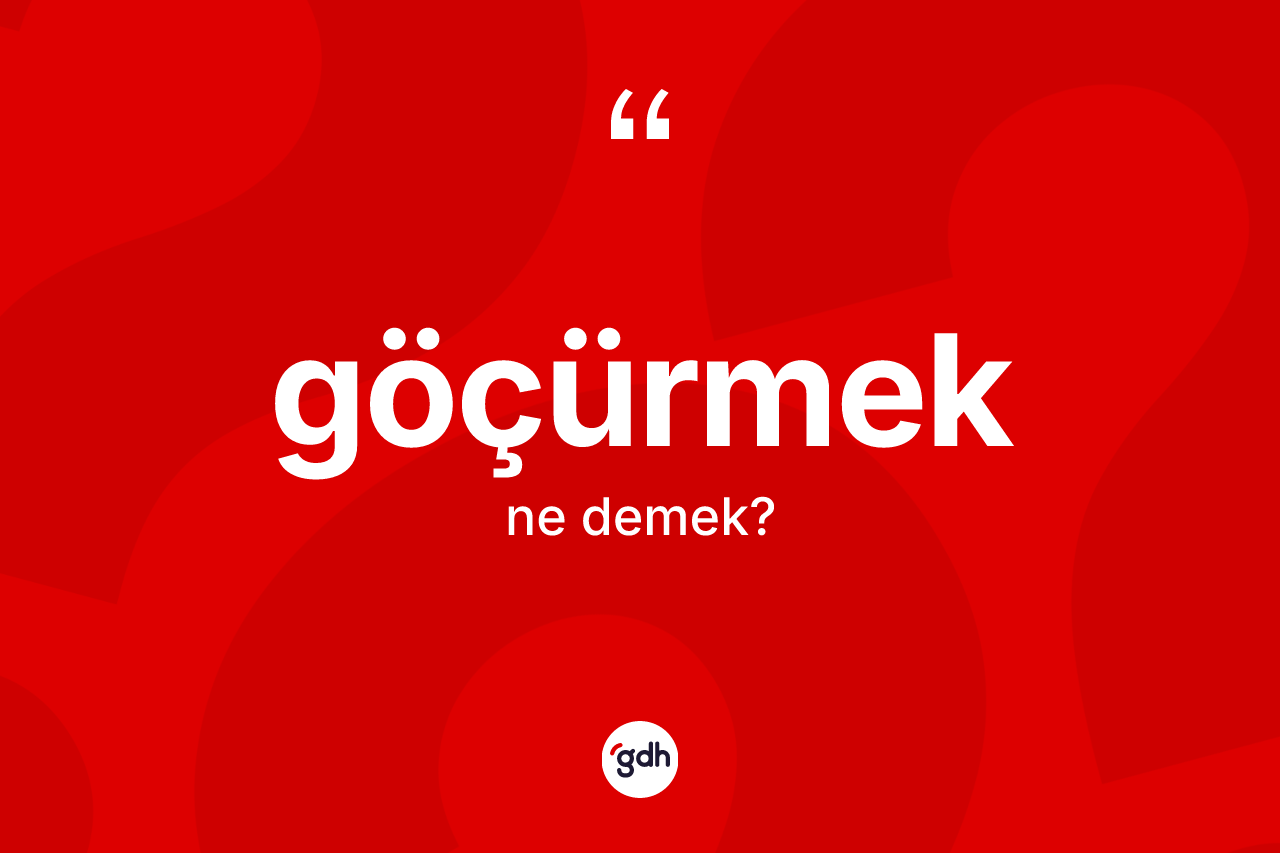 Göçürmek kelimesinin anlamı nedir? Göçürmek kelimesinin özellikleri nelerdir?