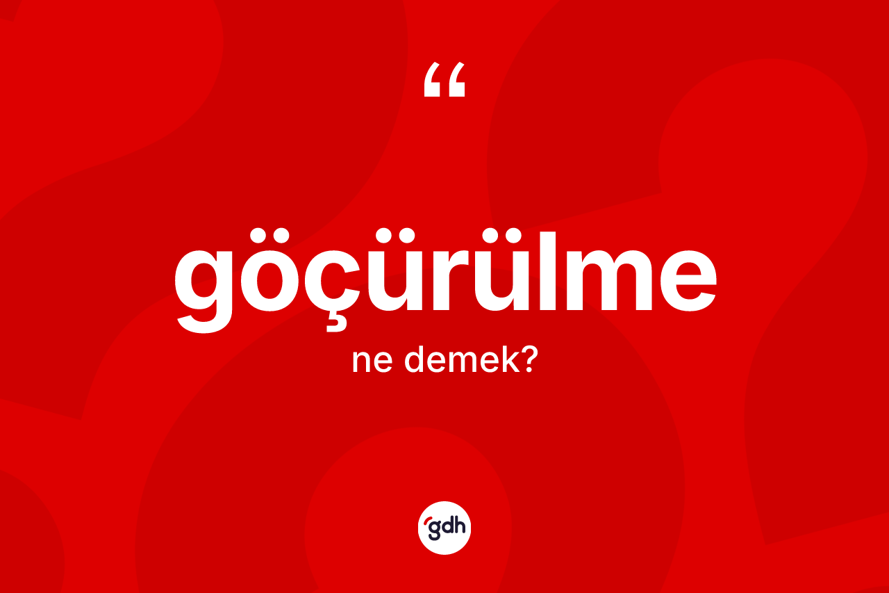 Göçürülme ne anlama gelir? Göçürülmenin TDK'ya göre anlamı nedir?
