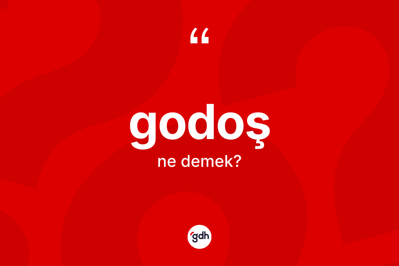 Godoş kelimesi ne demek? Godoş kelimesinin kaç farklı anlamı var?