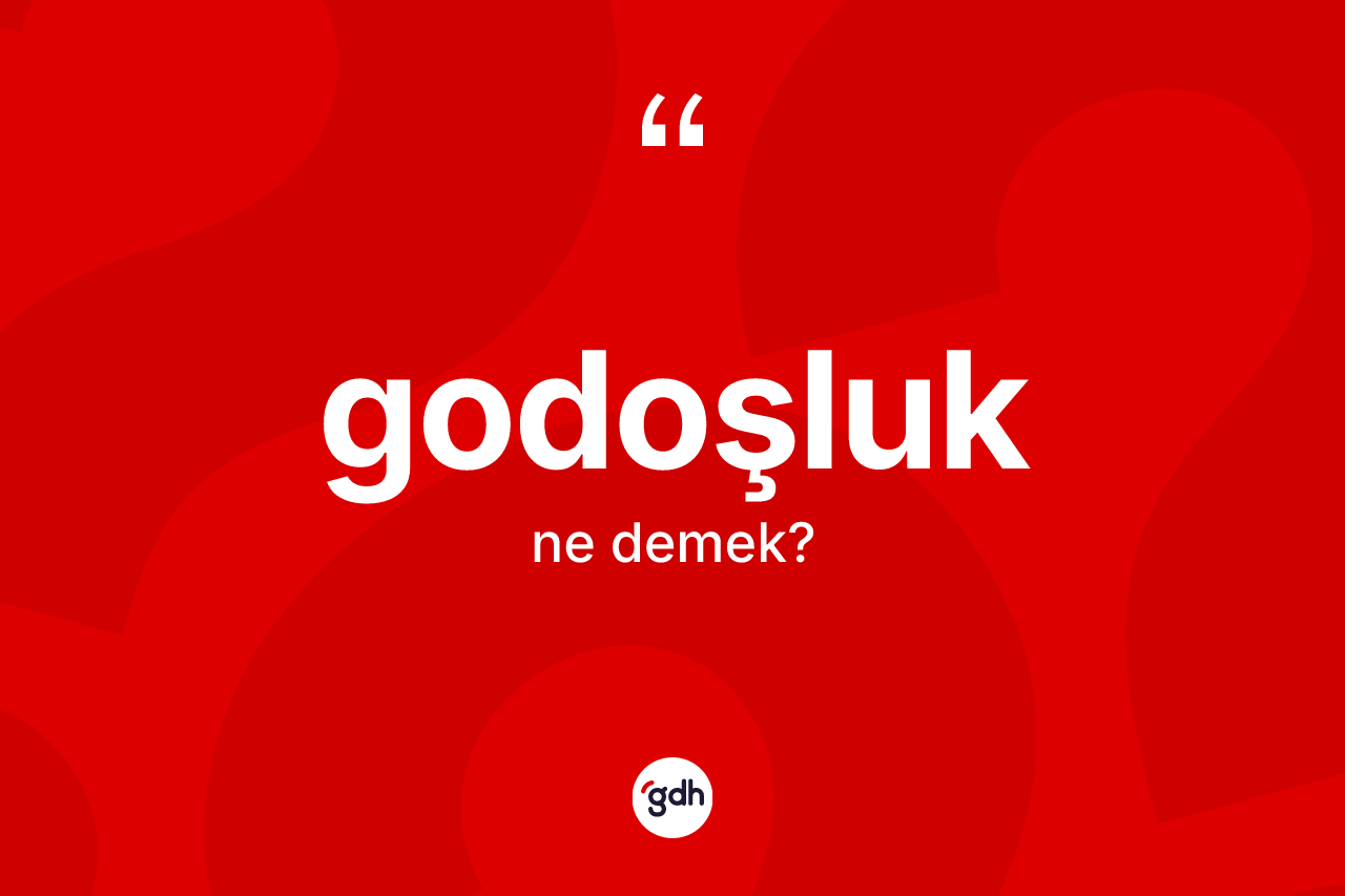 Godoşluk kelimesinin tanımı nedir? Godoşluk kelimesinin kaç farklı anlamı var?