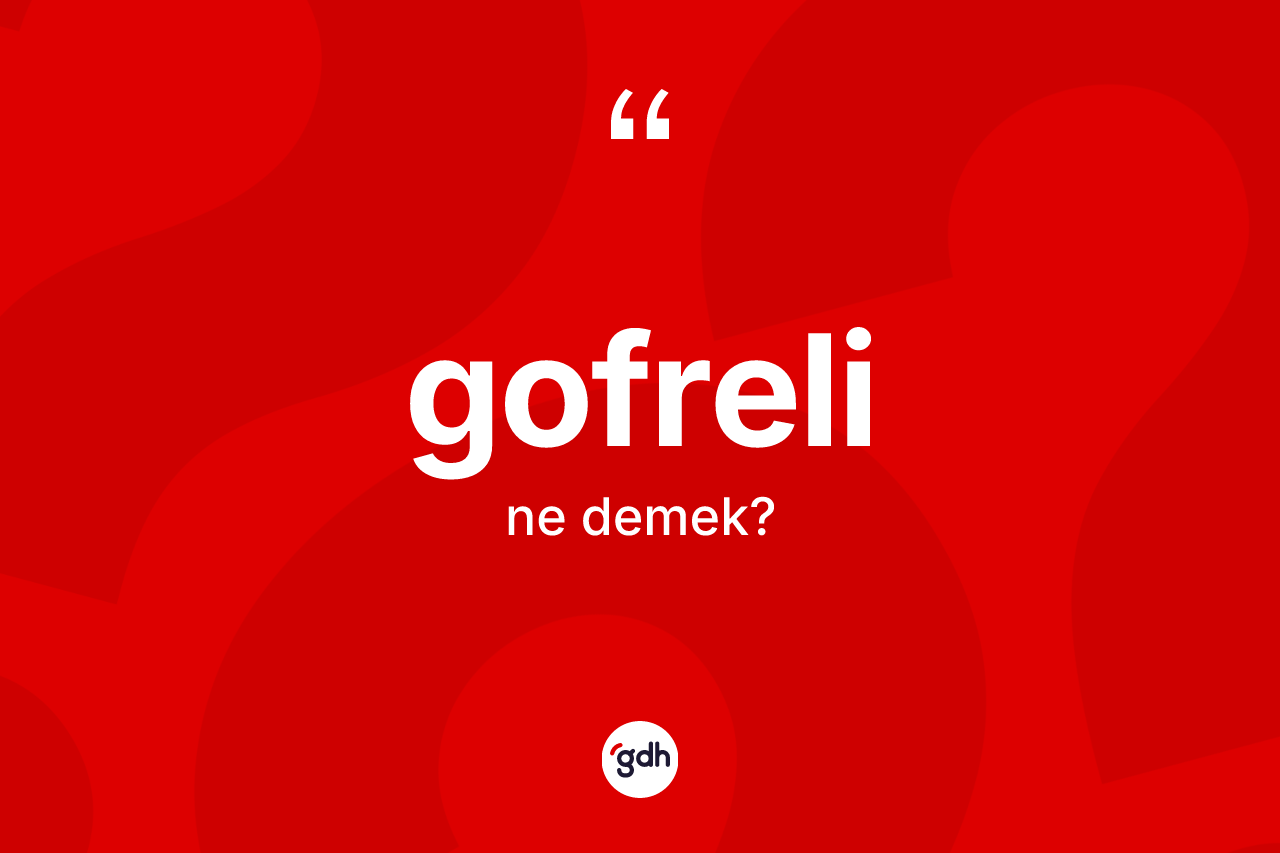 Gofreli kelimesi ne demek? Gofrelinin TDK'ya göre anlamı nedir?