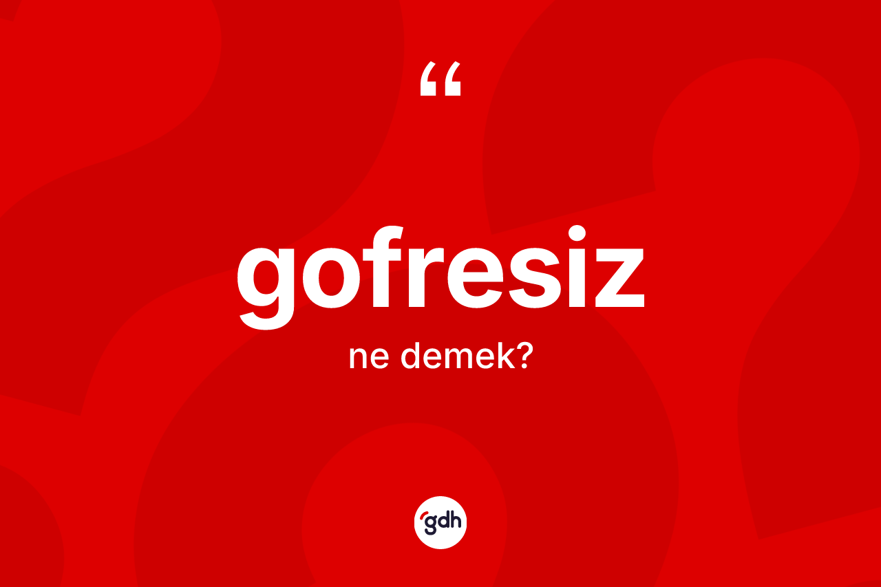 Gofresiz kelimesi ne anlama gelir? Gofresizin TDK'ya göre anlamı nedir?