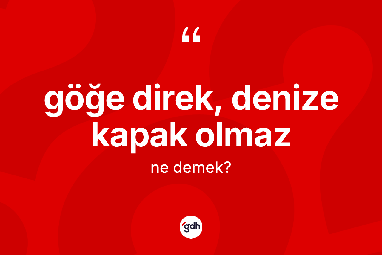 Göğe direk, denize kapak olmaz sözü nedir? Göğe direk, denize kapak olmaz ifadesinin TDK açıklaması nedir?