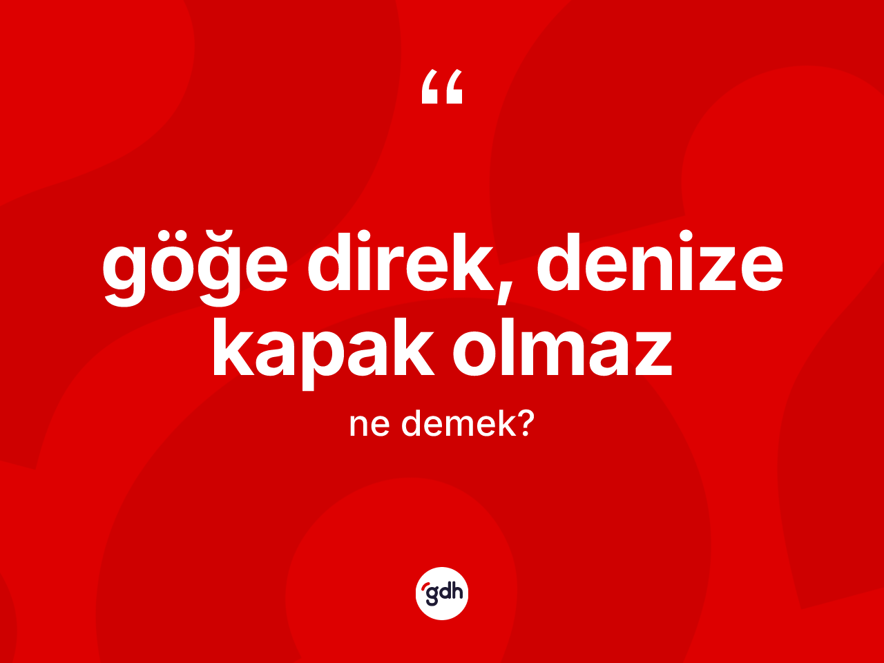 Göğe direk, denize kapak olmaz sözü nedir? Göğe direk, denize kapak olmaz ifadesinin TDK açıklaması nedir?