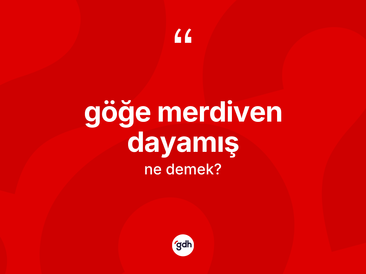 Göğe merdiven dayamış nedir? Göğe merdiven dayamış ifadesi hangi durumlarda kullanılır?