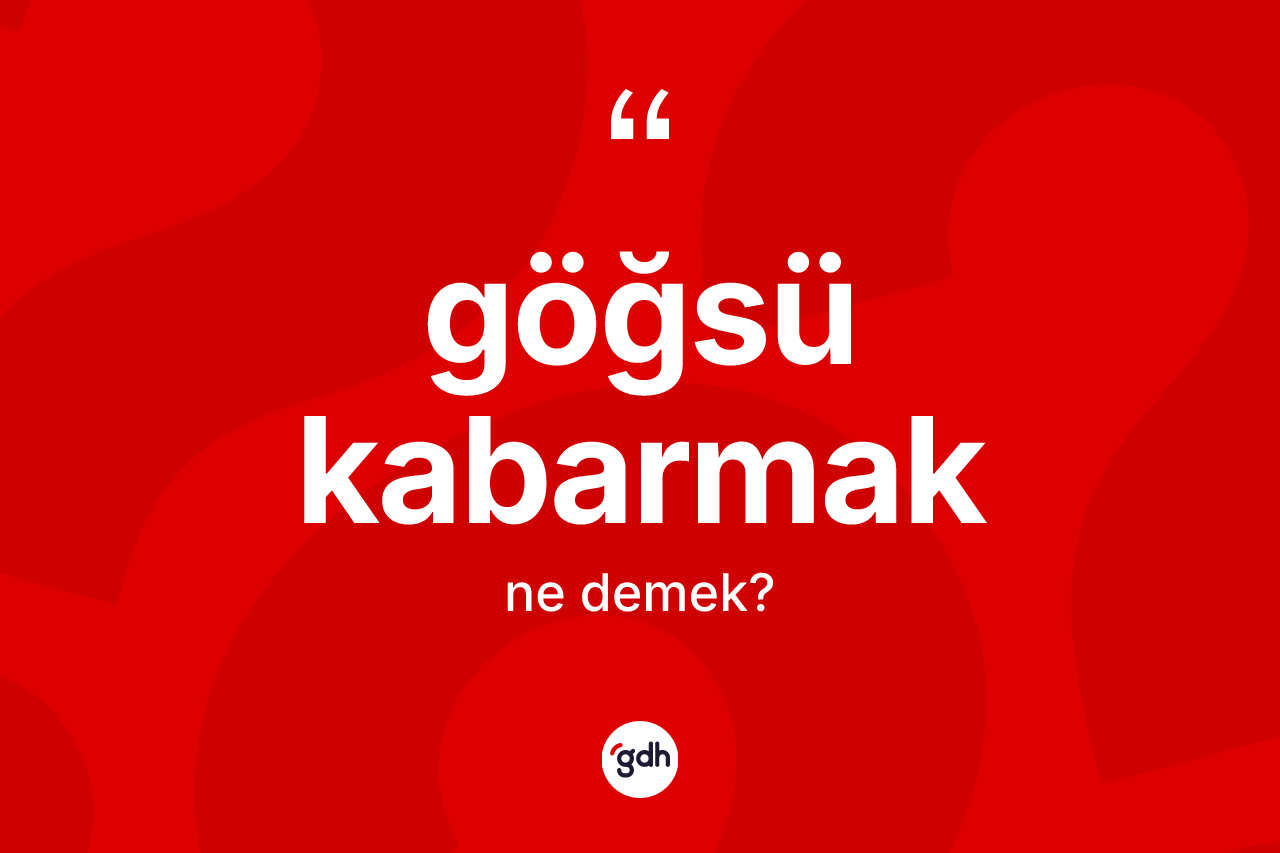 Göğsü kabarmak deyiminin anlamı nedir?