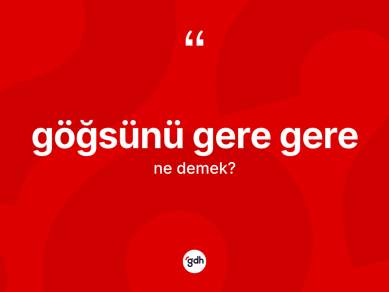 Göğsünü gere gere ifadesinin tanımı nedir? Göğsünü gere gere sözü nerede kullanılır?