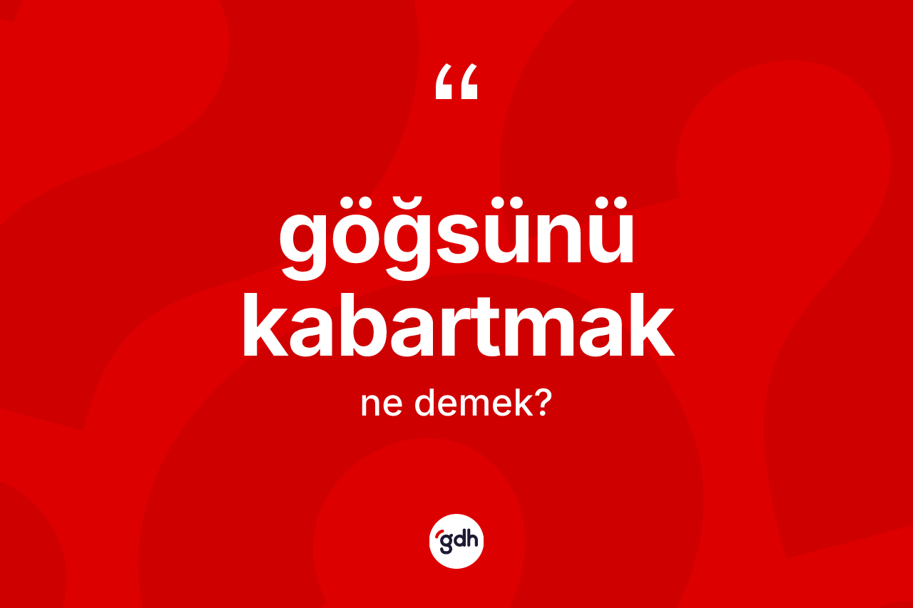 Göğsünü kabartmak ne demek? Göğsünü kabartmak sözünün TDK'ya göre anlamı nedir?
