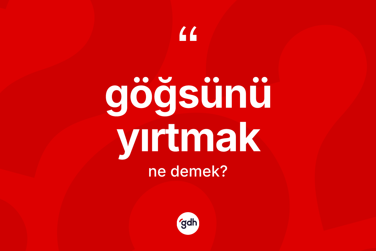 Göğsünü yırtmak ne demek? Göğsünü yırtmak sözünün sözlük anlamı nedir?