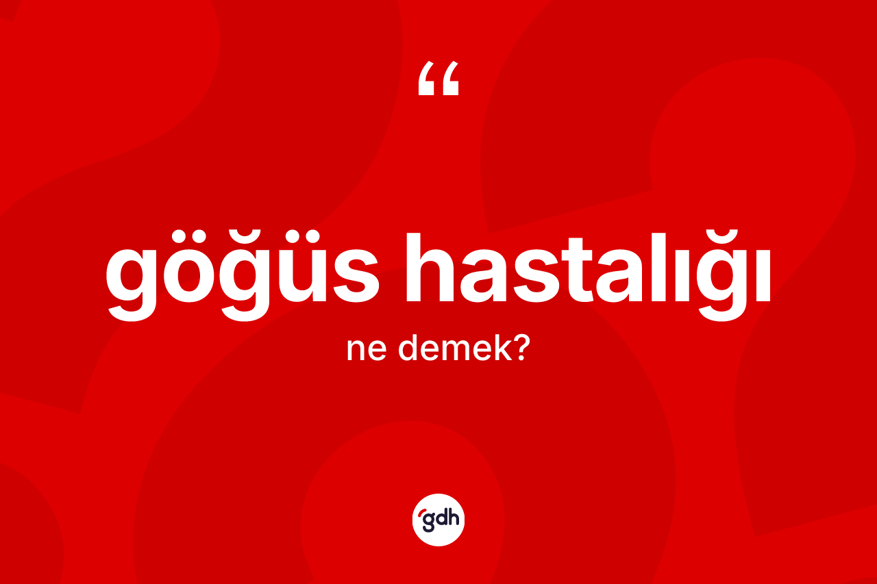Göğüs hastalığı kelimesinin anlamı nedir? Göğüs hastalığı kelimesinin kaç farklı anlamı var?