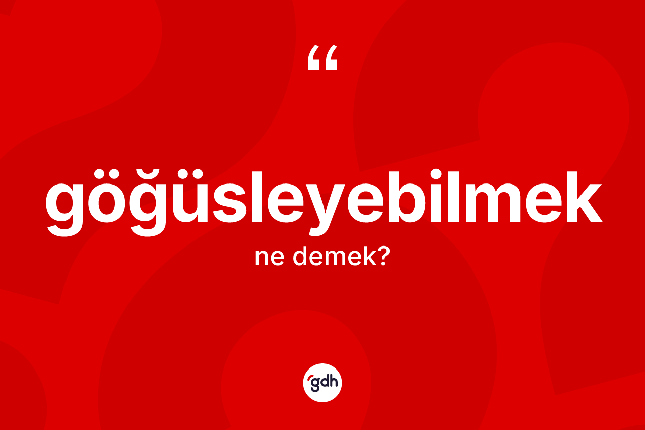Göğüsleyebilmek kelimesi nedir? Göğüsleyebilmeğin TDK'ya göre anlamı nedir?