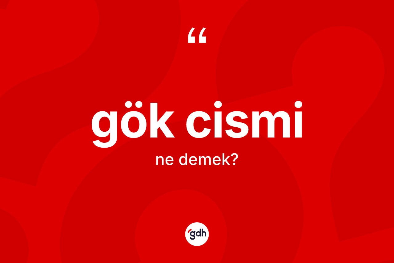 Gök cismi kelimesi nedir? Gök cismi kelimesinin TDK anlamı nedir?