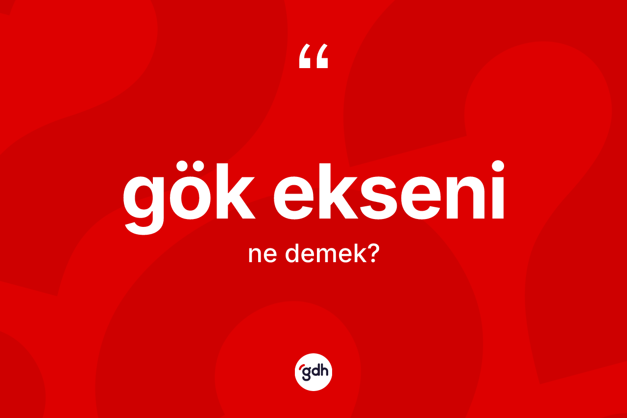 Gök ekseni kelimesinin tanımı nedir? Gök ekseninin TDK'ya göre anlamı nedir?