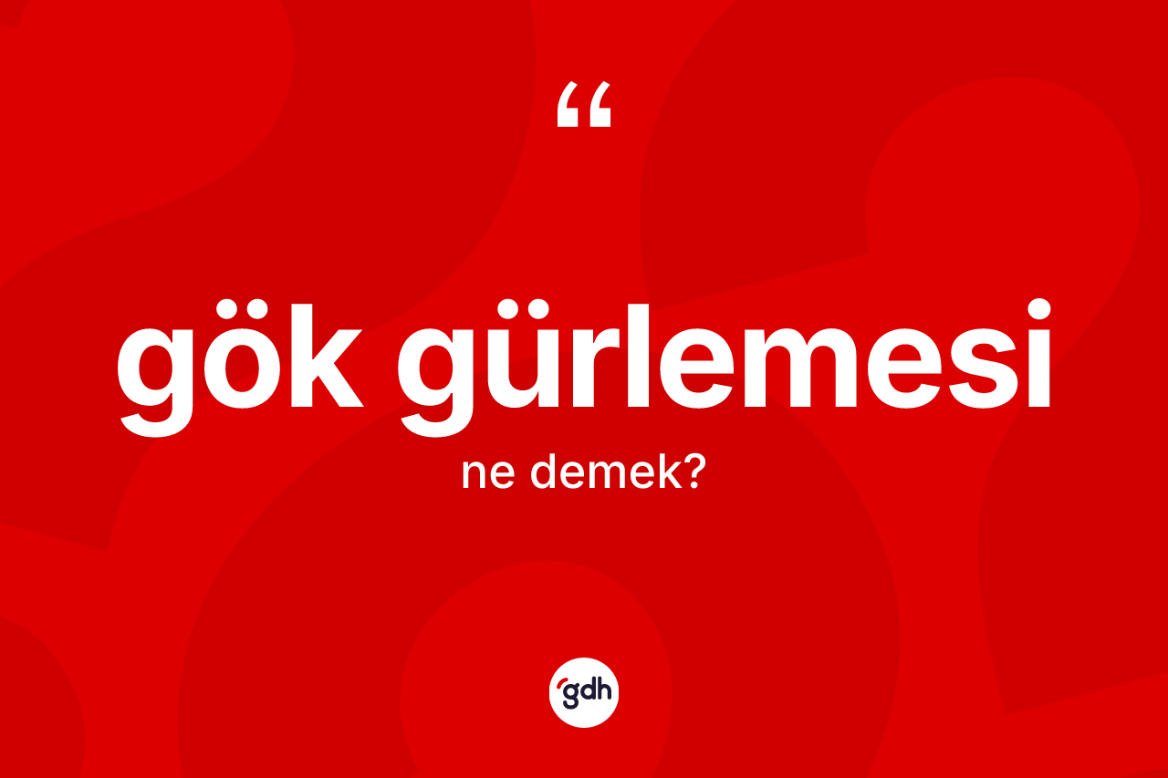Gök gürlemesi kelimesinin anlamı nedir? Gök gürlemesinin TDK'ya göre anlamı nedir?