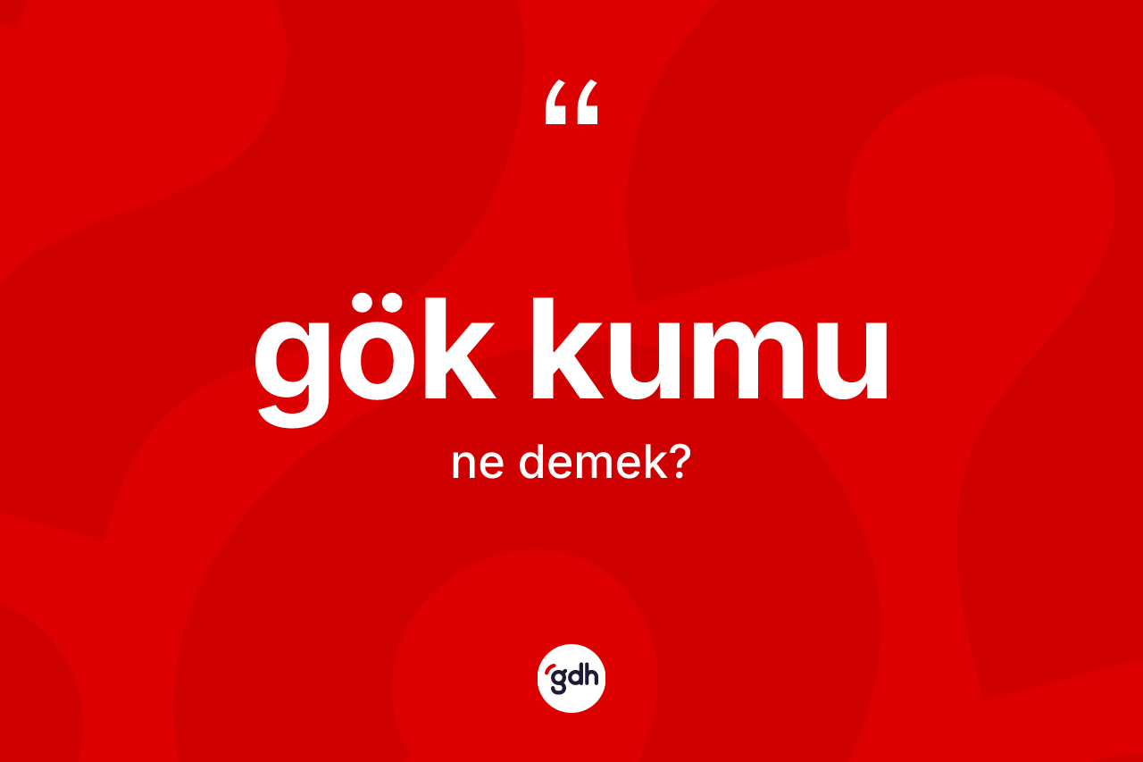 Gök kumu kelimesinin sözlükteki tanımı nedir? Gök kumunun sözlükteki anlamı nedir?