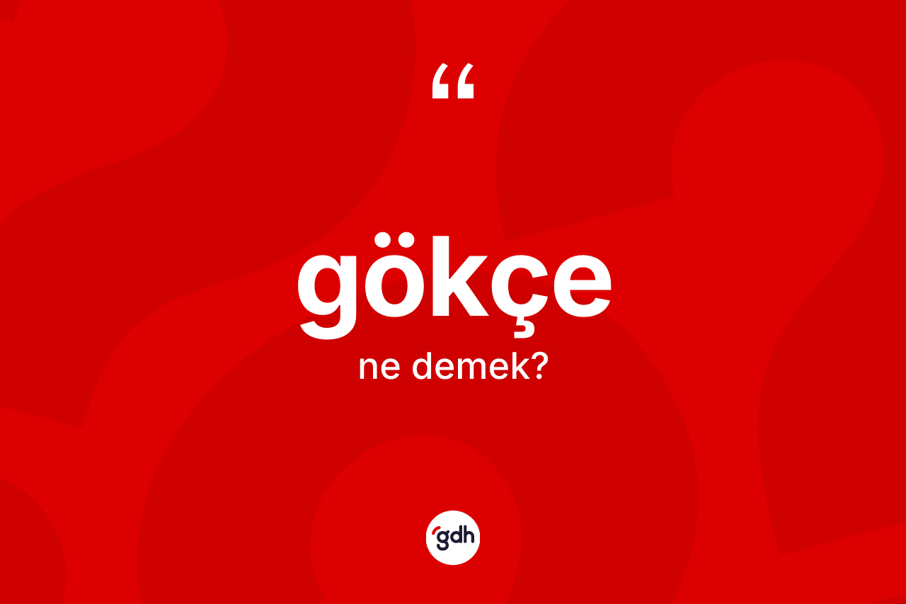 Gökçe kelimesinin anlamı nedir? Gökçenin TDK'ya göre anlamı nedir?
