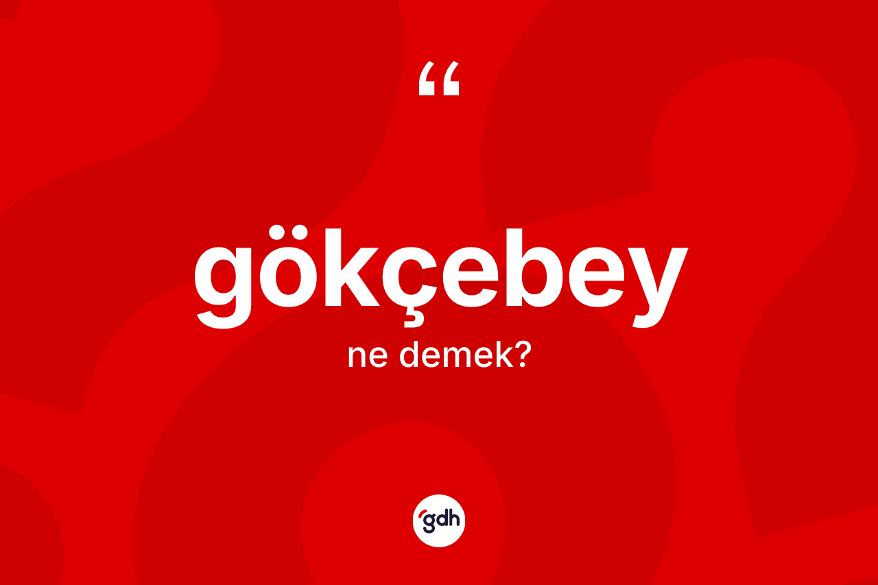 Gökçebey ne anlama gelir? Gökçebey'in TDK'ya göre anlamı nedir?