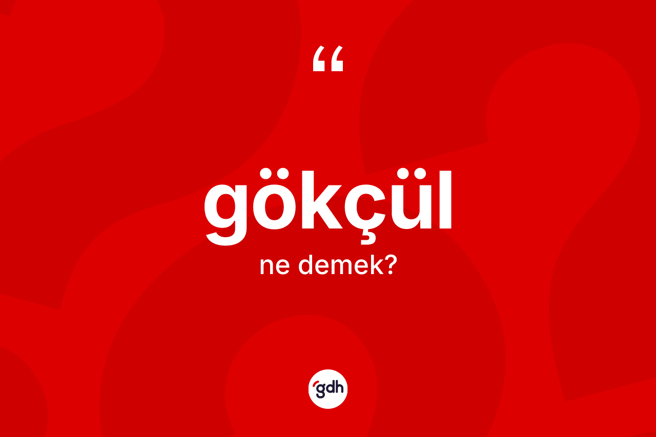 Gökçül kelimesinin anlamı nedir? Gökçülün TDK'ya göre anlamı nedir?