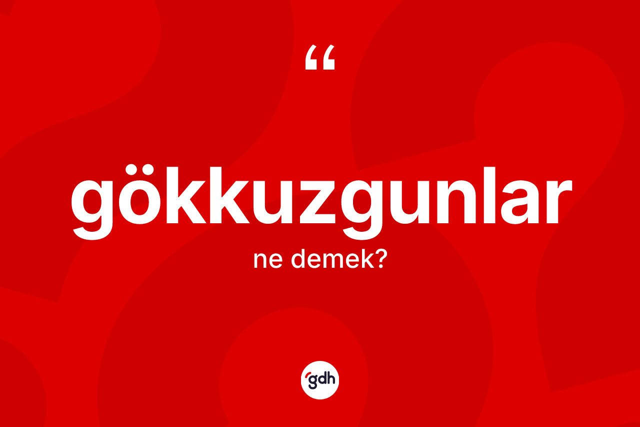 Gökkuzgunlar kelimesinin sözlükteki tanımı nedir? Gökkuzgunların kısaca tanımı nedir?