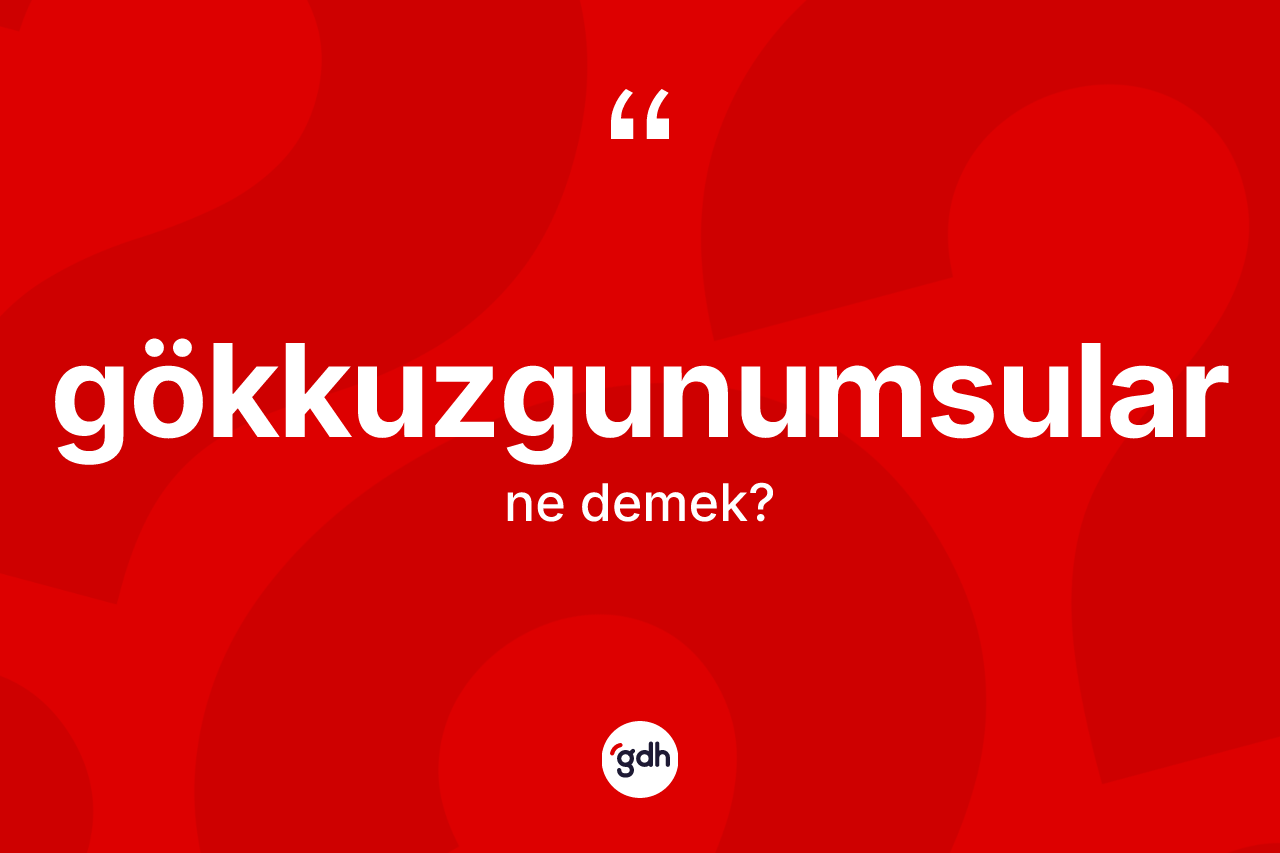 Gökkuzgunumsular kelimesinin anlamı nedir? Gökkuzgunumsuların TDK'ya göre anlamı nedir?