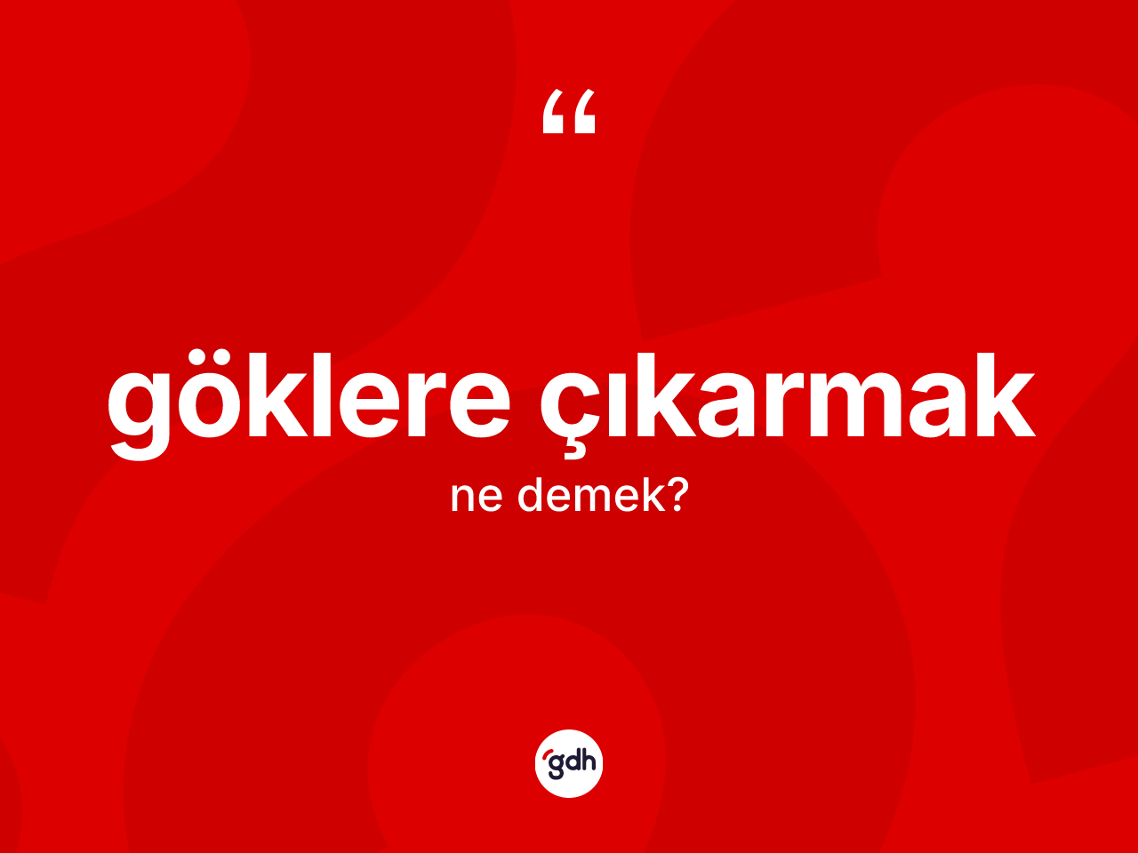 Göklere çıkarmak ifadesinin sözlükteki anlamı nedir? Göklere çıkarmak ifadesinin sözlük anlamı nedir?