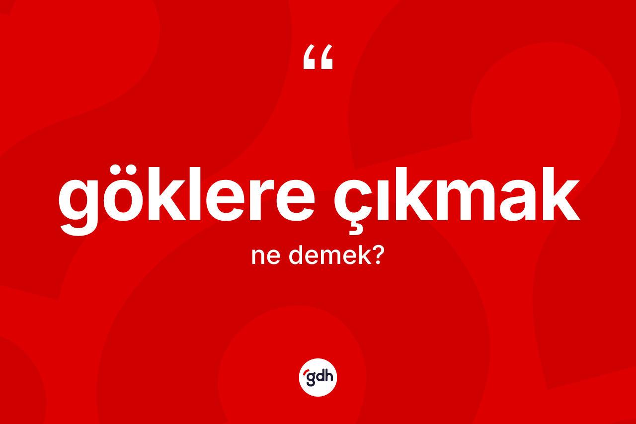Göklere çıkmak ifadesinin sözlükteki anlamı nedir? Göklere çıkmak ifadesinin TDK açıklaması nedir?