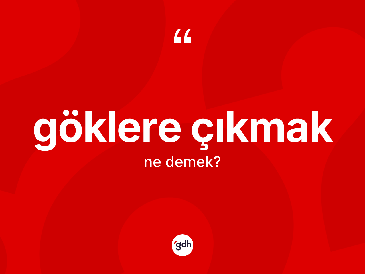 Göklere çıkmak ifadesinin sözlükteki anlamı nedir? Göklere çıkmak ifadesinin TDK açıklaması nedir?