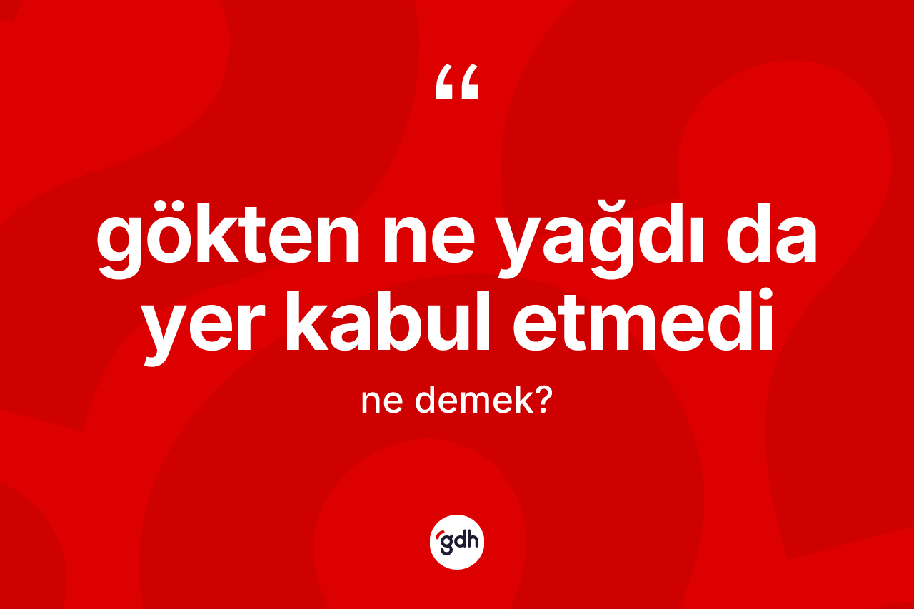 Gökten ne yağdı da yer kabul etmedi ne demektir? Gökten ne yağdı da yer kabul etmedi ifadesinin TDK'ya göre açıklaması nedir?