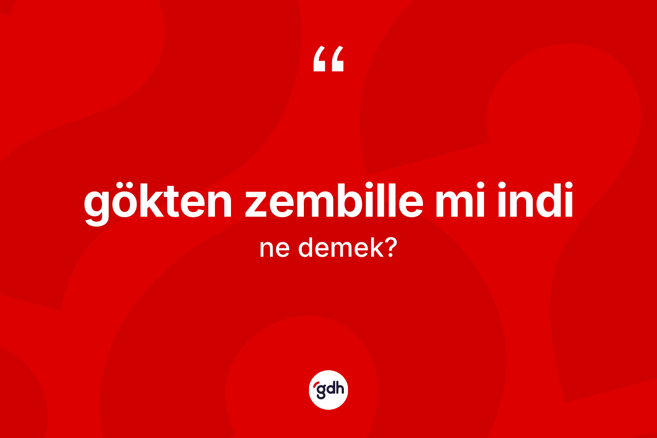 Gökten zembille mi indi ifadesinin tanımı nedir? Gökten zembille mi indi sözünün sözlük anlamı nedir?