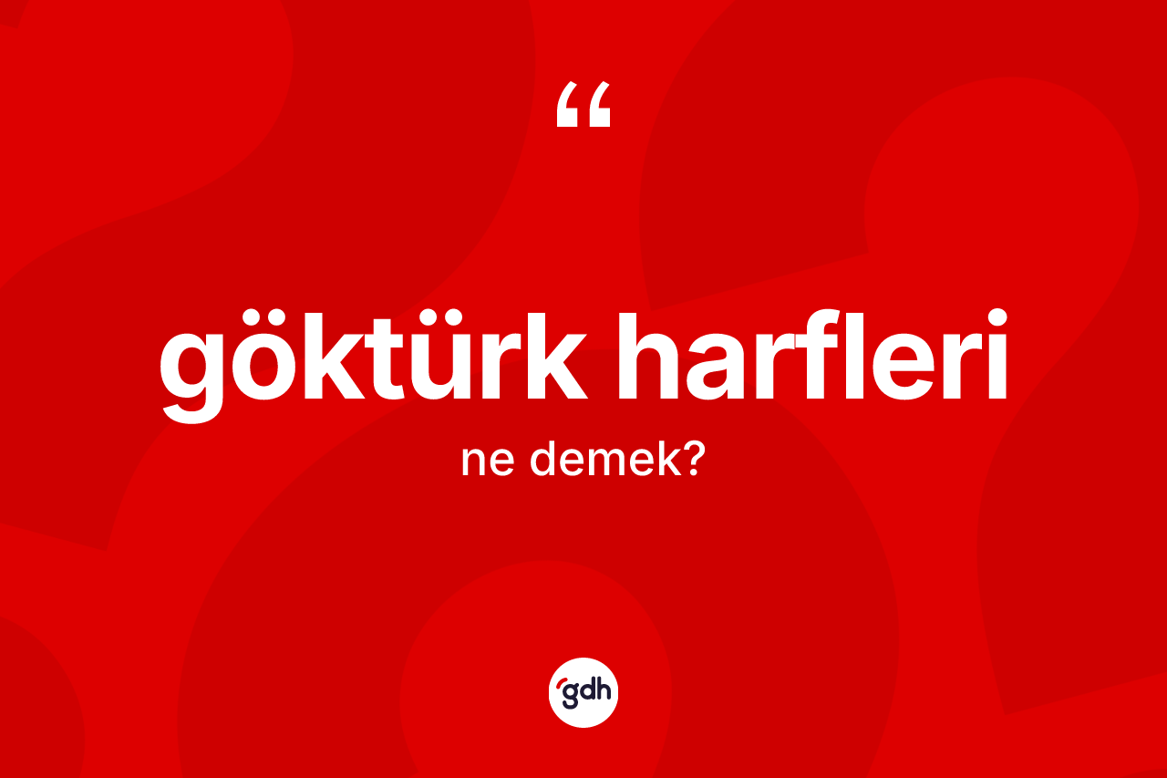 Göktürk harfleri kelimesi ne anlama gelir? Göktürk harflerinin sözlükteki anlamı nedir?