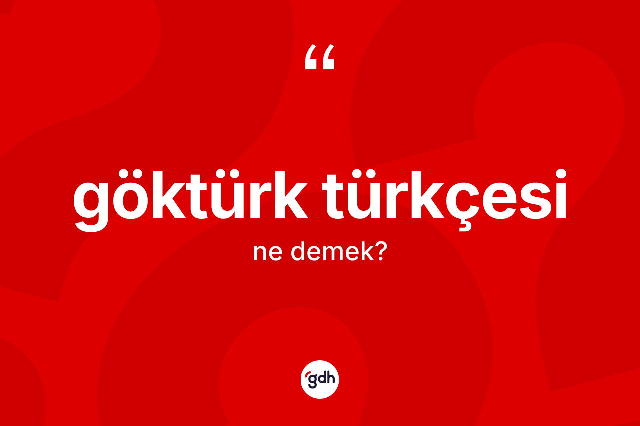 Göktürk Türkçesi kelimesi ne demek? Göktürk Türkçesi'nin TDK'ya göre anlamı nedir?
