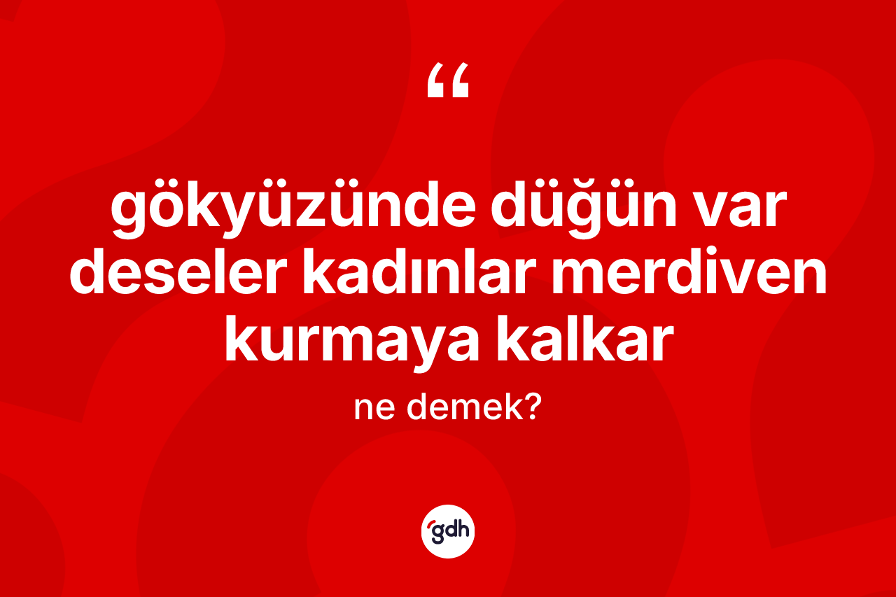 Gökyüzünde düğün var deseler kadınlar merdiven kurmaya kalkar ifadesinin anlamı nedir? Gökyüzünde düğün var deseler kadınlar merdiven kurmaya kalkar ifadesi hangi durumlarda kullanılır