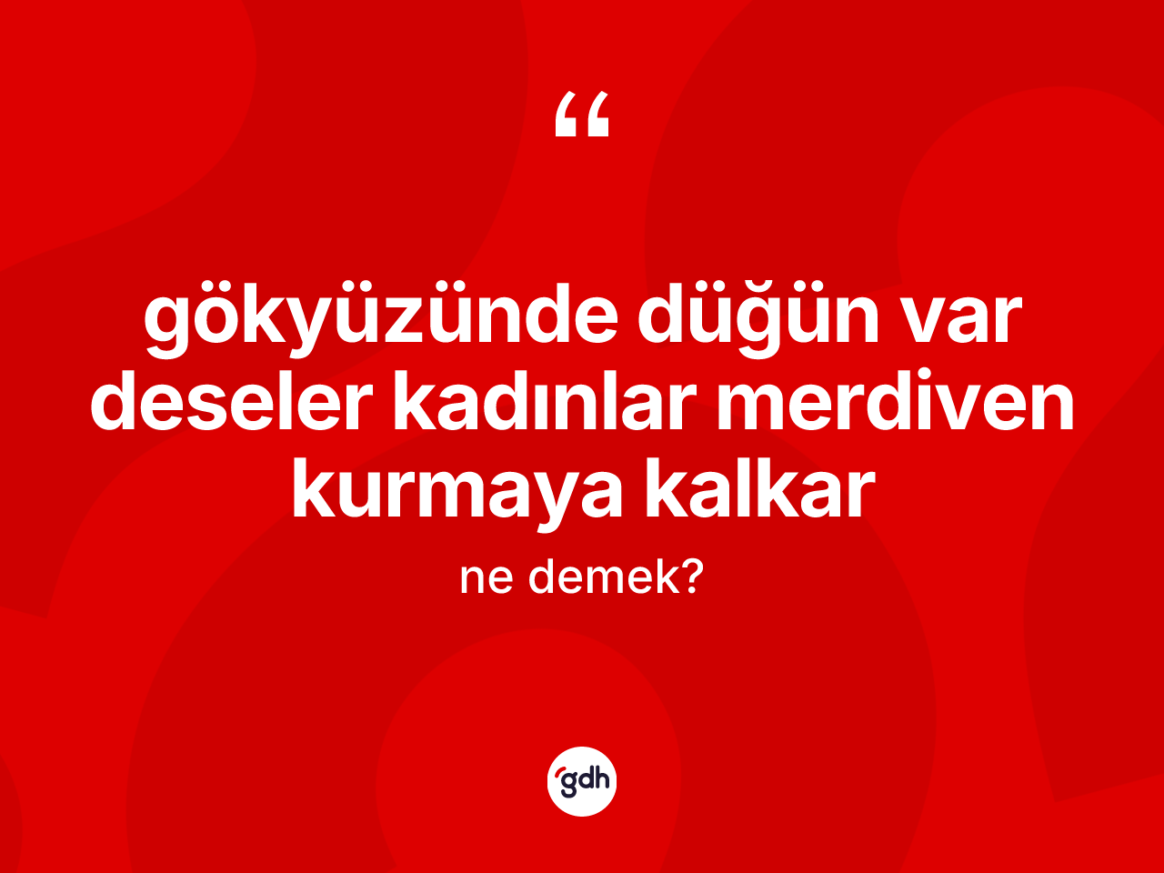 Gökyüzünde düğün var deseler kadınlar merdiven kurmaya kalkar ifadesinin anlamı nedir? Gökyüzünde düğün var deseler kadınlar merdiven kurmaya kalkar ifadesi hangi durumlarda kullanılır